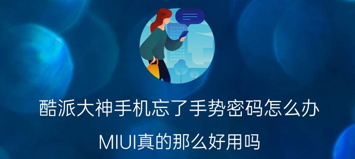 酷派大神手机忘了手势密码怎么办 MIUI真的那么好用吗？